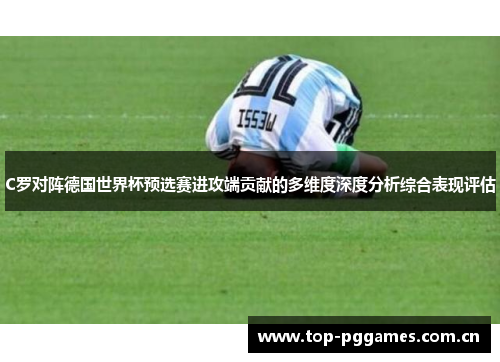 C罗对阵德国世界杯预选赛进攻端贡献的多维度深度分析综合表现评估