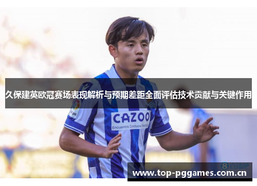 久保建英欧冠赛场表现解析与预期差距全面评估技术贡献与关键作用