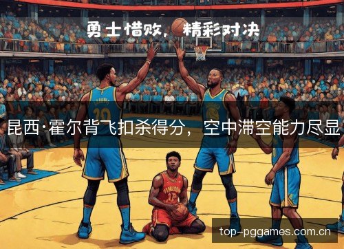昆西·霍尔背飞扣杀得分，空中滞空能力尽显